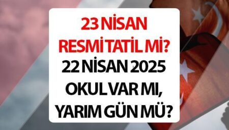 23 Nisan’da okullar tatil mi, özel bölüme tatil mi? 22 Nisan yarım gün mü, okul var mı?