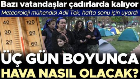 Birtakım vatandaşlar çadırlarda kalıyor: Üç gün boyunca hava nasıl olacak? Meteoroloji Mühendisi Adil Tek, hafta sonu için uyardı…
