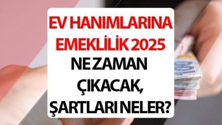 Konut hanımlarına emeklilik müjdesi! Konut Hanımlarına emeklilik 2025 müracaat ne vakit, koşulları neler aşikâr oldu mu?