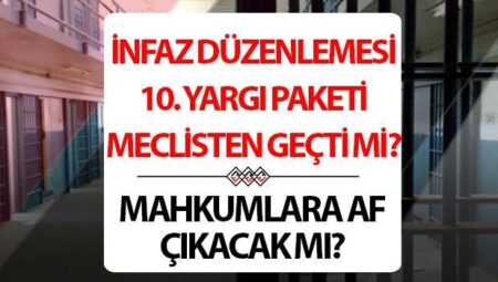 İNFAZ DÜZENLEMESİ ÇIKACAK MI? 10. Yargı Paketi TBMM’den geçti mi? Af yasası ne vakit çıkacak, son durum nedir, af yasası Meclis’e geldi mi?