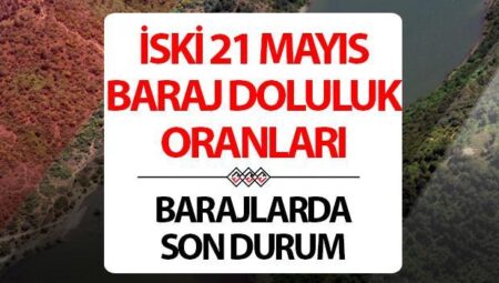 İSKİ İSTANBUL BARAJ DOLULUK ORANLARI 21 MAYIS | İSKİ Baraj doluluk oranı yüzdesi kaç oldu?