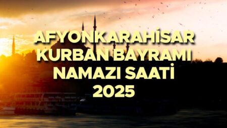 AFYONKARAHİSAR BAYRAM NAMAZI SAATİ 2025 || Afyonkarahisar Kurban Bayramı namazı saat kaçta, ne vakit? Diyanet yayınladı: 2025 Afyonkarahisar bayram namazı vakti!