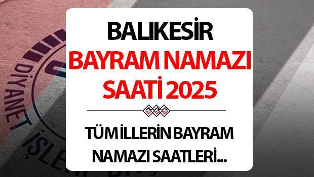 BALIKESİR BAYRAM NAMAZI SAATİ 2025: Balıkesir’de Kurban bayram namazı saat kaçta? Diyanet Balıkesir Kurban Bayramı namaz saati