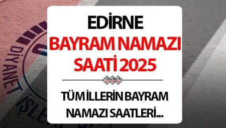 EDİRNE BAYRAM NAMAZI SAATİ 2025: Edirne’de Kurban bayram namazı saat kaçta? Diyanet Edirne Kurban Bayramı namaz saati