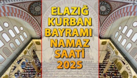 ELAZIĞ BAYRAM NAMAZI SAATİ 2025 || Elazığ’da Kurban Bayramı namazı saat kaçta kılınacak? İşte Diyanet Bayram Namazı saatleri: Elazığ