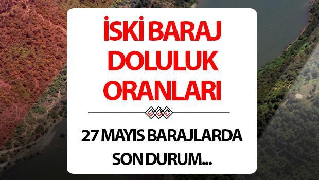 İSKİ İSTANBUL BARAJ DOLULUK ORANLARI 27 MAYIS | İSKİ Baraj doluluk oranı yüzdesi kaç oldu?