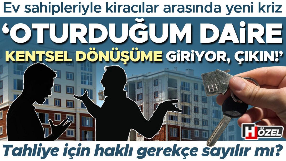 Konut sahipleriyle kiracılar ortasında yeni kriz: ‘Oturduğum daire kentsel dönüşüme giriyor, çıkıyor!’ Bu talep haklı münasebet sayılır mı?