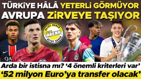 Türkiye hâlâ kâfi görmüyor, Avrupa doruğa taşıyor! Arda bir istisna mı? ‘4 değerli kriterleri var’, ‘52 milyon Euro’ya transfer olacak’