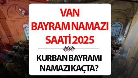 VAN BAYRAM NAMAZI SAATİ 2025 | 6 Haziran 2025 Van Kurban Bayramı namazı saat kaçta kılınacak, ne vakit? Diyanet Van Kurban Bayramı namazı saatleri!